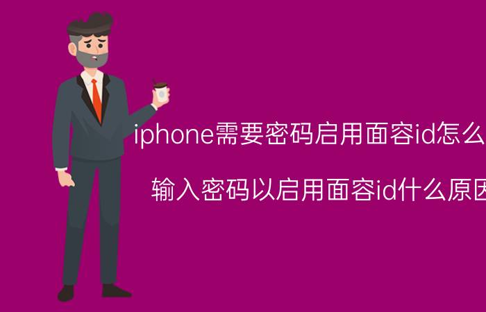 iphone需要密码启用面容id怎么解 输入密码以启用面容id什么原因？